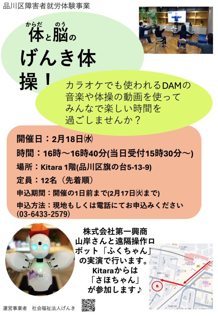 品川区障害者就労体験事業「体と脳のげんき体操！」イベント案内。開催日は2月18日（水）16:00〜16:40。場所はKitara 1階（品川区旗の台5-13-9）。定員12名（先着順）。申込期間は2月17日（火）まで。申込方法は現地または電話（03-6433-2579）。株式会社第一興商の山岸氏と遠隔操作ロボット「ふくちゃん」、Kitaraの「さほちゃん」が実演・参加。DAMの音楽や動画を使った体操の内容です。運営は社会福祉法人げんき。